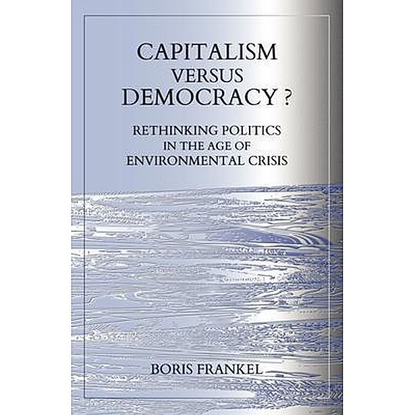 Capitalism Versus Democracy? Rethinking Politics in the Age of Environmental Crisis, Boris Frankel