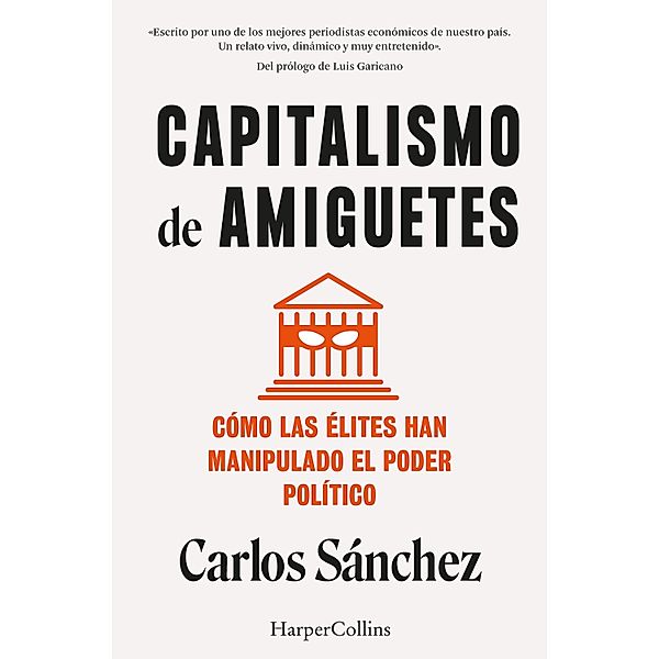 Capitalismo de amiguetes. Cómo las élites han manipulado el poder político, Carlos Sánchez