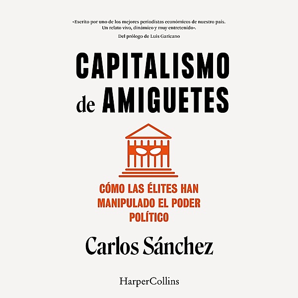 Capitalismo de amiguetes. Cómo las élites han manipulado el poder político, Carlos Sánchez