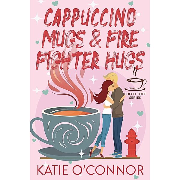 Cappuccino Mugs and Fire Fighter Hugs, Katie O'Connor