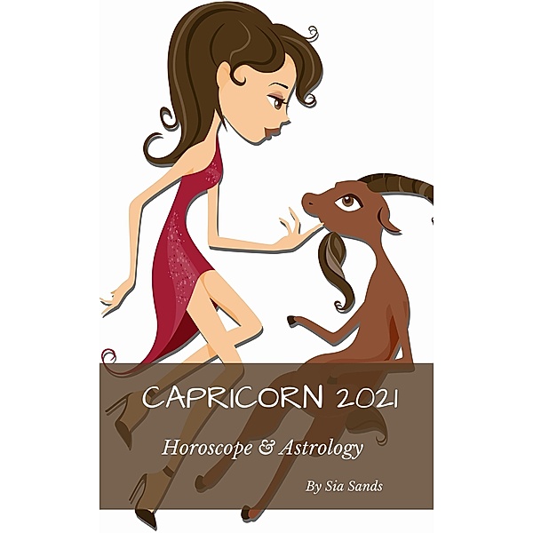 Capricorn Horoscope & Astrology 2021 (Horoscopes 2021, #10) / Horoscopes 2021, Sia Sands