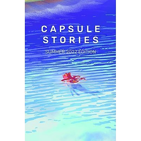 Capsule Stories Summer 2022 Edition / Capsule Stories