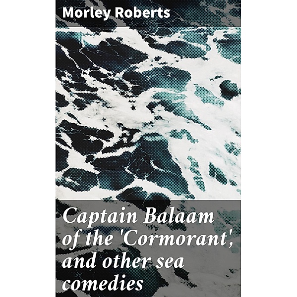 Captain Balaam of the 'Cormorant', and other sea comedies, Morley Roberts