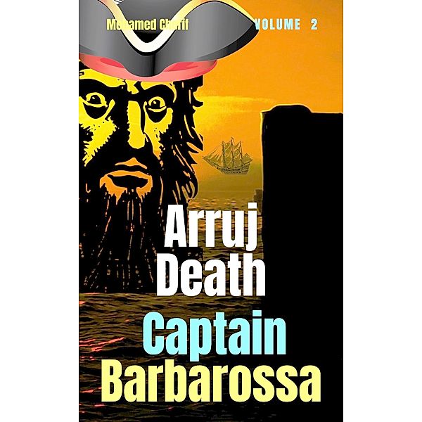 Captain Barbarossa: Arruj Death (Captain Barbarossa From A Pirate To An Admiral, #2) / Captain Barbarossa From A Pirate To An Admiral, Mohamed Cherif