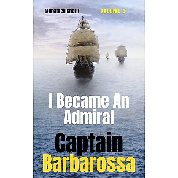 Captain Barbarossa : I Became An Admiral Over Ottoman Empire Fleet (Captain Barbarossa From A Pirate To An Admiral, #3) / Captain Barbarossa From A Pirate To An Admiral, Mohamed Cherif