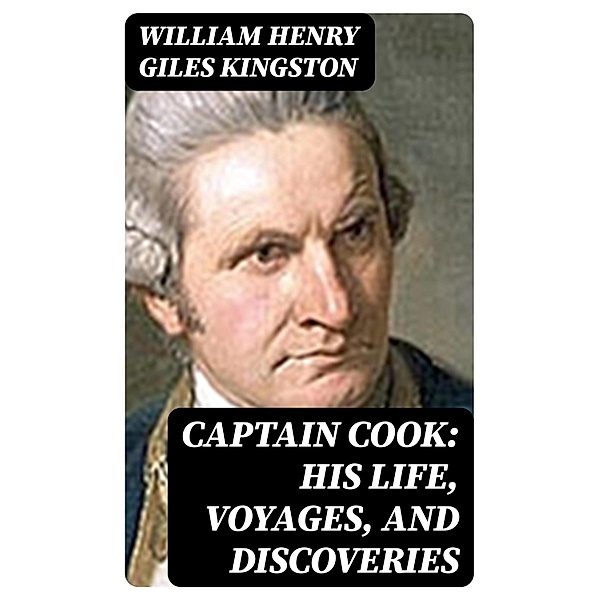 Captain Cook: His Life, Voyages, and Discoveries, William Henry Giles Kingston