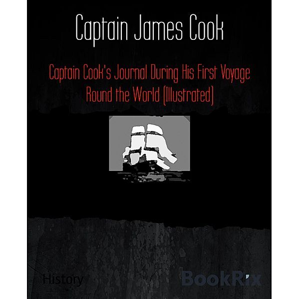 Captain Cook's Journal During His First Voyage Round the World (Illustrated), Captain James Cook