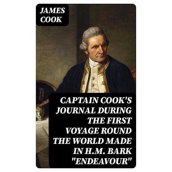 Captain Cook's Journal During the First Voyage Round the World made in H.M. bark Endeavour, James Cook