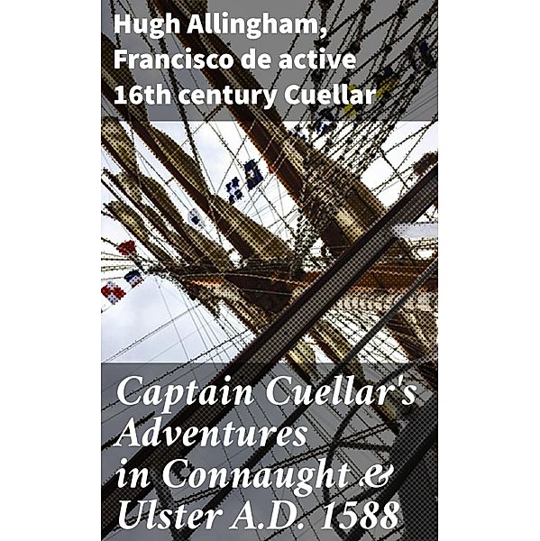 Captain Cuellar's Adventures in Connaught & Ulster A.D. 1588, Hugh Allingham, Francisco de Cuellar