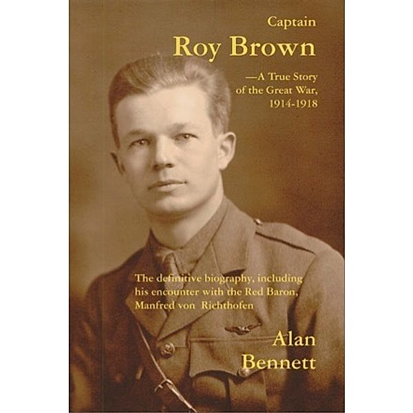 Captain Roy Brown, A True Story of the Great War 1914-1918, Alan D. Bennett