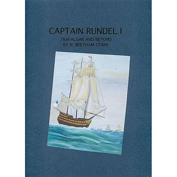 Captain Rundel I - Trafalgar and Beyond (book 6 of 9 of the Rundel Series), N. Beetham Stark