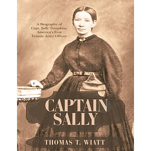 Captain Sally: A Biography of Capt. Sally Tompkins, America's First Female Army Officer, Thomas T. Wiatt