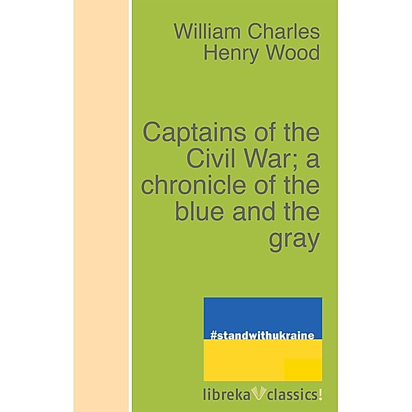 Captains of the Civil War; a chronicle of the blue and the gray, William Charles Henry Wood