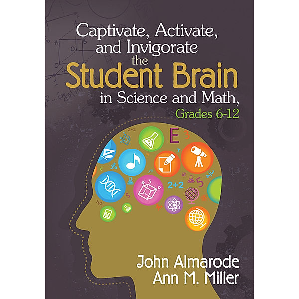 Captivate, Activate, and Invigorate the Student Brain in Science and Math, Grades 6-12, Ann M. Miller, John T. Almarode