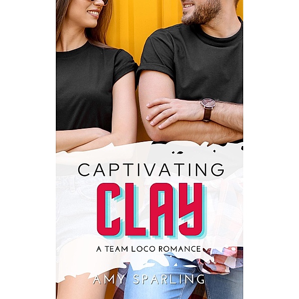 Captivating Clay (Team Loco: A YA Sweet Romance, #3) / Team Loco: A YA Sweet Romance, Amy Sparling