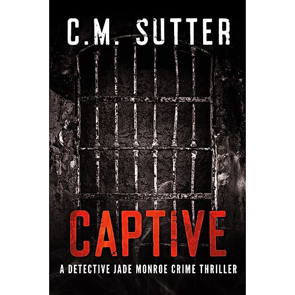 Captive (A Detective Jade Monroe Crime Thriller, #2) / A Detective Jade Monroe Crime Thriller, C. M. Sutter