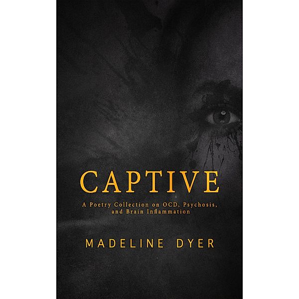 Captive: A Poetry Collection on OCD, Psychosis, and Brain Inflammation, Madeline Dyer