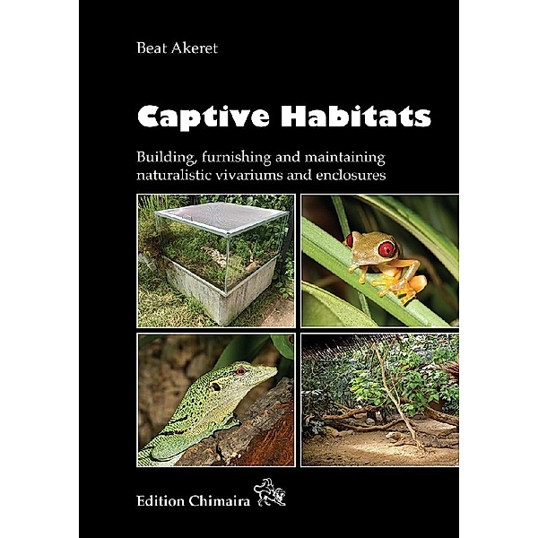 Captive Habitats - Building, furnishing and maintaining naturalistic vivariums and enclosures, Beat Akeret