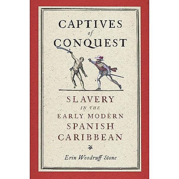 Captives of Conquest / The Early Modern Americas, Erin Woodruff Stone