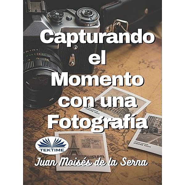 Capturando El Momento Con Una Fotografia, Juan Moisés de La Serna