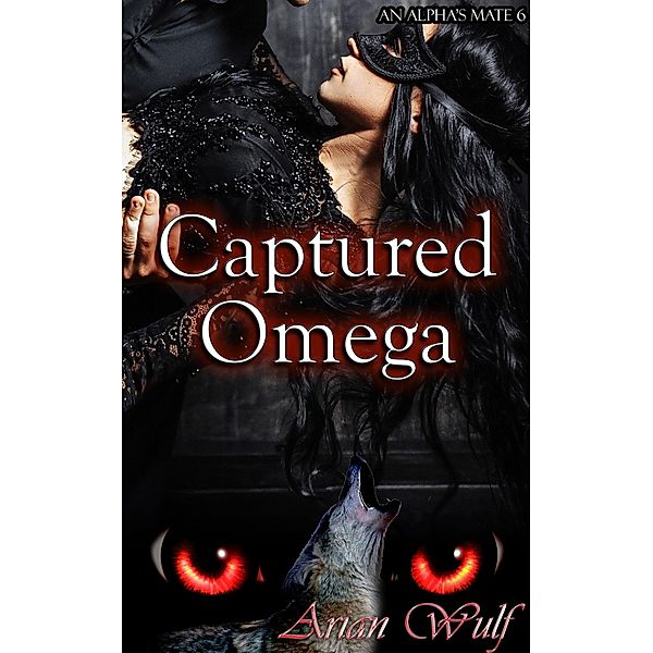 Captured Omega (An Alpha's Mate, #6) / An Alpha's Mate, Arian Wulf