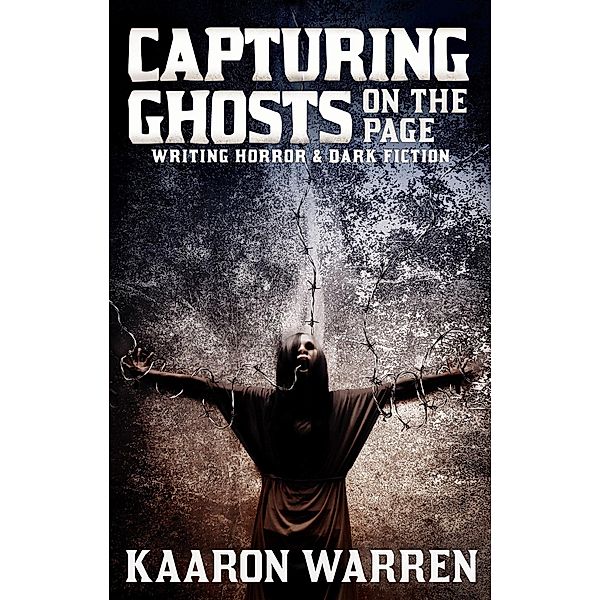 Capturing Ghosts On The Page: Writing Horror & Dark Fiction (Writer Chaps, #5) / Writer Chaps, Kaaron Warren