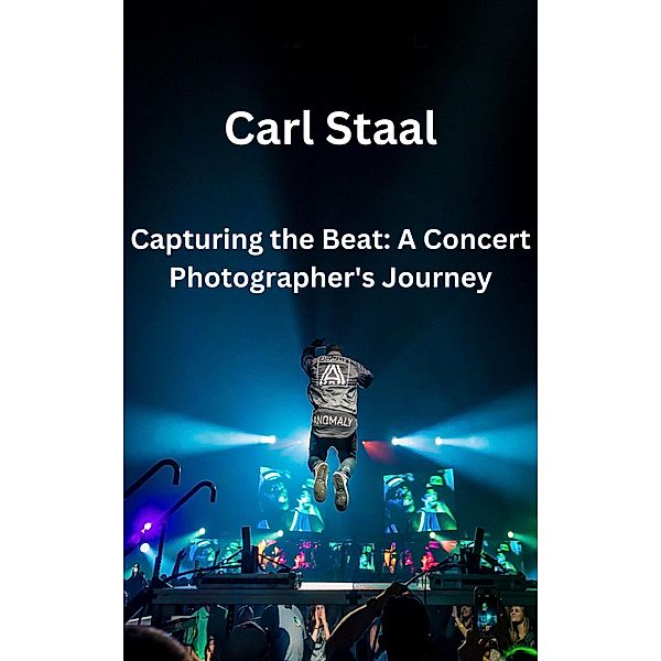 Capturing the Beat A Concert Photographer's Journey, Carl Staal