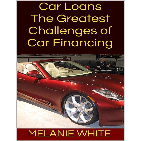 Car Loans: The Greatest Challenges of Car Financing, Melanie White