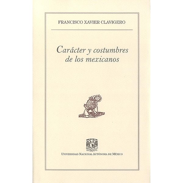 Carácter y costumbres de los mexicanos / Pequeños Grandes Ensayos, Francisco Xavier Clavigero