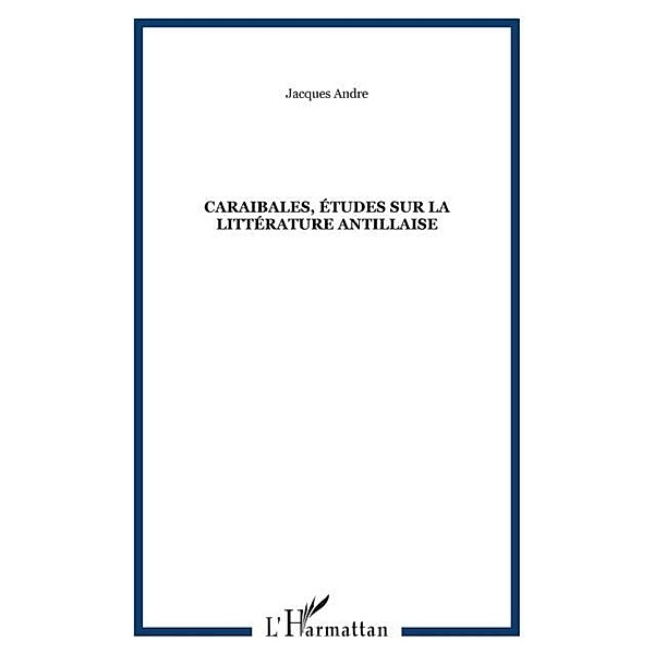 Caraibales, etudes sur la litterature antillaise / Hors-collection, Jacques Andre
