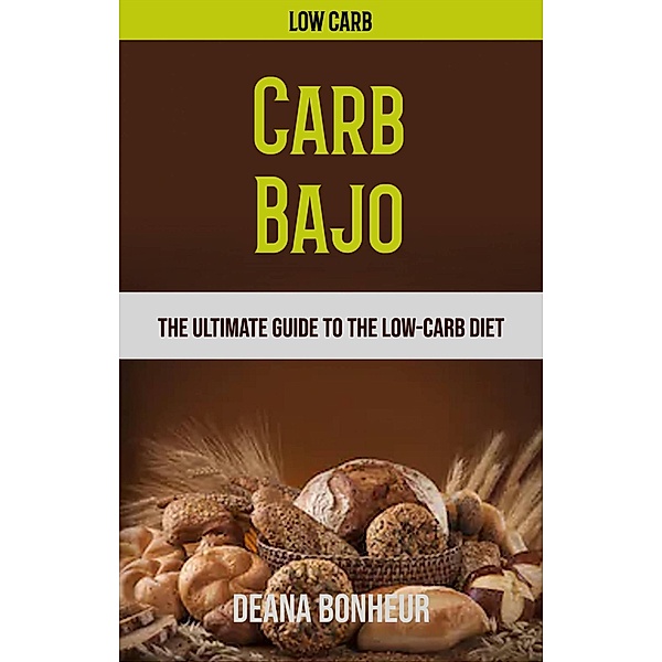 Carb Bajo: La Guía Definitiva Para La Dieta Baja En Carbohidratos, Deana Bonheur