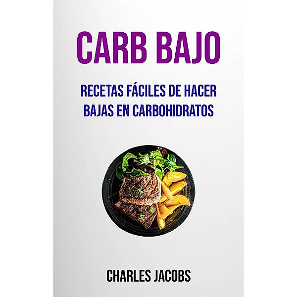 Carb Bajo : Recetas Fáciles De Hacer Bajas En Carbohidratos, Charles Jacobs