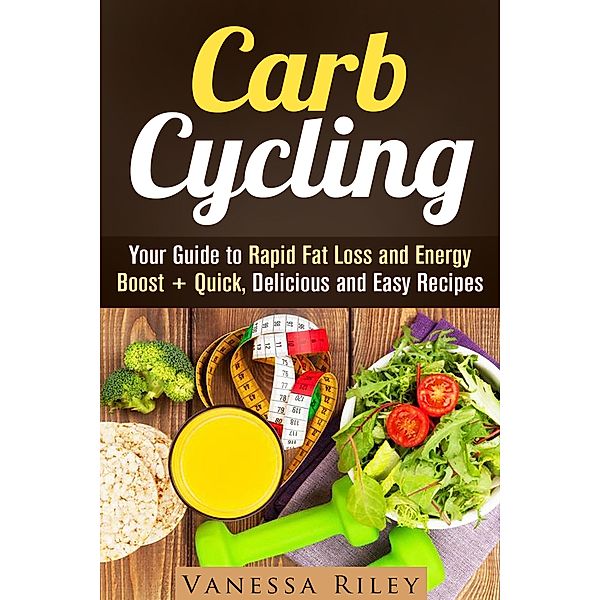 Carb Cycling: Your Guide to Rapid Fat Loss and Energy Boost + Quick, Delicious and Easy Recipes (Weight Loss Plan) / Weight Loss Plan, Vanessa Riley