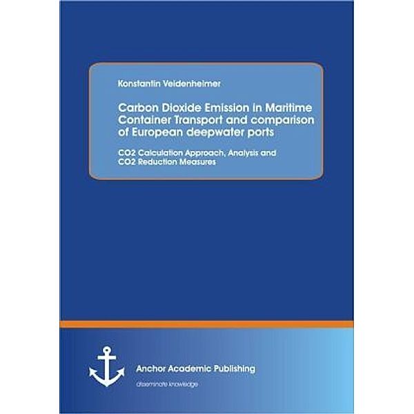 Carbon Dioxide Emission in Maritime Container Transport and comparison of European deepwater ports: CO2 Calculation Approach, Analysis and CO2 Reduction Measures, Konstantin Veidenheimer