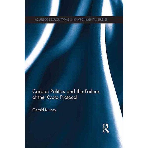 Carbon Politics and the Failure of the Kyoto Protocol / Routledge Explorations in Environmental Studies, Gerald Kutney