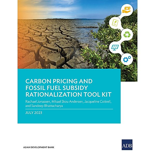 Carbon Pricing and Fossil Fuel Subsidy Rationalization Tool Kit, Rachael Jonassen, Mikael Skou Andersen, Jacqueline Cottrell, Sandeep Bhattacharya