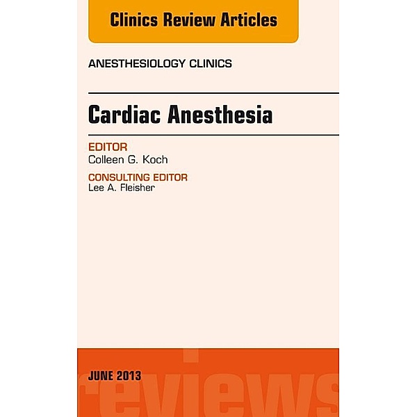 Cardiac Anesthesia, An Issue of Anesthesiology Clinics, Colleen G. Koch