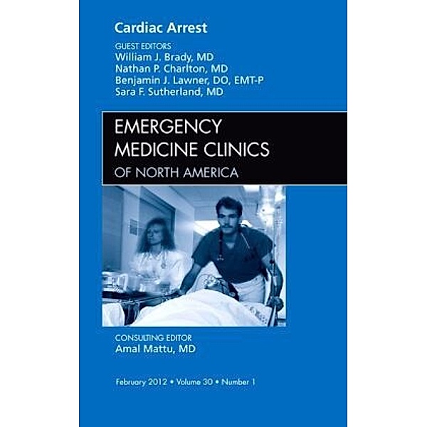 Cardiac Arrest, An Issue of Emergency Medicine Clinics, William J. Brady, Nathan P. Charlton, Nathan Charlton, Benjamin J. Lawner, Benjamin J Lawner