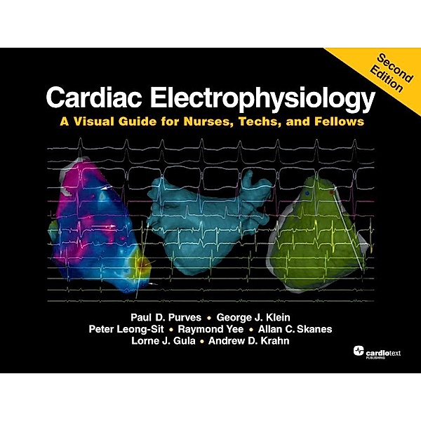 Cardiac Electrophysiology: A Visual Guide for Nurses, Techs, and Fellows, Second Edition, Raymond Yee, Allan C. Skanes, Lorne J. Gula, Andrew D. Krahn, Paul D. Purves, George J. Klein, Peter Leong-Sit