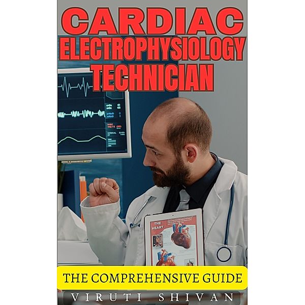 Cardiac Electrophysiology Technician - The Comprehensive Guide (Vanguard Professionals) / Vanguard Professionals, Viruti Shivan