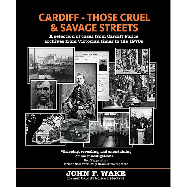 Cardiff - Those Cruel and Savage Streets: A selection of cases from Cardiff Police archives from Victorian times to the 1970s (Wordcatcher History) / Wordcatcher History, John F. Wake