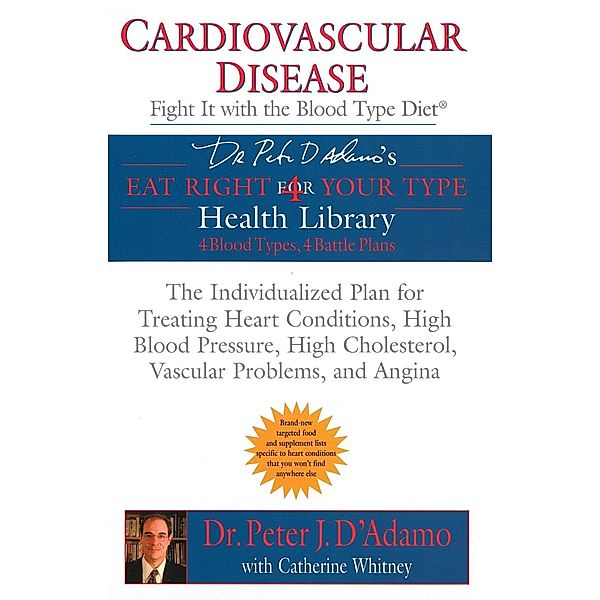 Cardiovascular Disease: Fight it with the Blood Type Diet / Eat Right 4 Your Type, Peter J. D'Adamo, Catherine Whitney