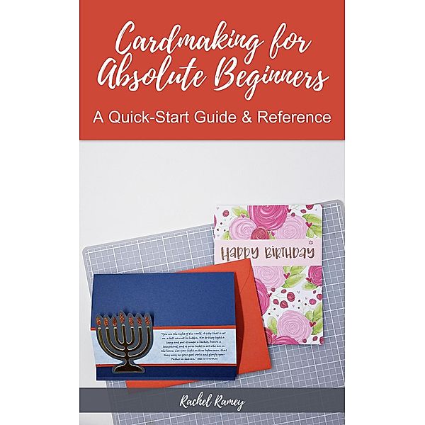 Cardmaking for Absolute Beginners: A Quick-Start Guide & Reference, Rachel Ramey