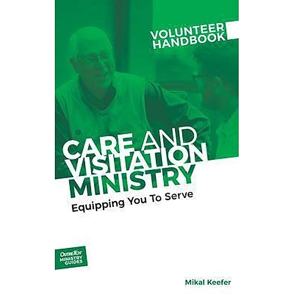 Care and Visitation Ministry Volunteer Handbook: Equipping You to Serve / Outreach Ministry Guides Series Bd.5, Inc. Outreach