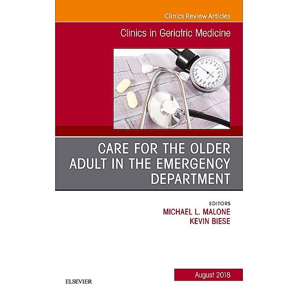 Care for the Older Adult in the Emergency Department, An Issue of Clinics in Geriatric Medicine, Michael Malone, Kevin Biese