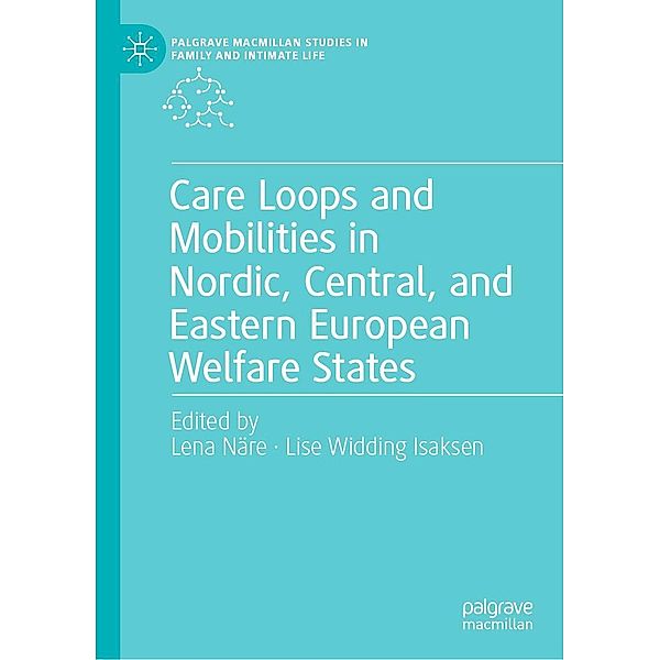 Care Loops and Mobilities in Nordic, Central, and Eastern European Welfare States / Palgrave Macmillan Studies in Family and Intimate Life