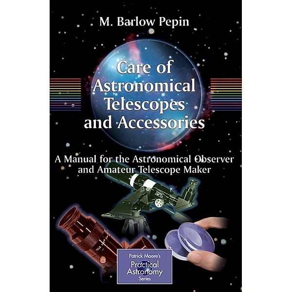 Care of Astronomical Telescopes and Accessories / The Patrick Moore Practical Astronomy Series, M. Barlow Pepin