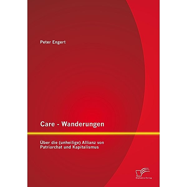 Care - Wanderungen: Über die (unheilige) Allianz von Patriarchat und Kapitalismus, Peter Engert