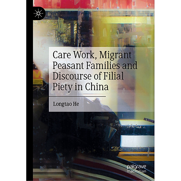Care Work, Migrant Peasant Families and Discourse of Filial Piety in China, Longtao He