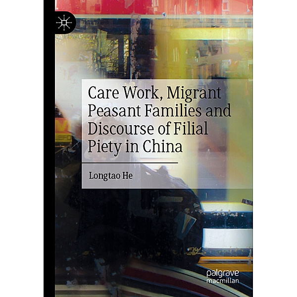 Care Work, Migrant Peasant Families and Discourse of Filial Piety in China, Longtao He